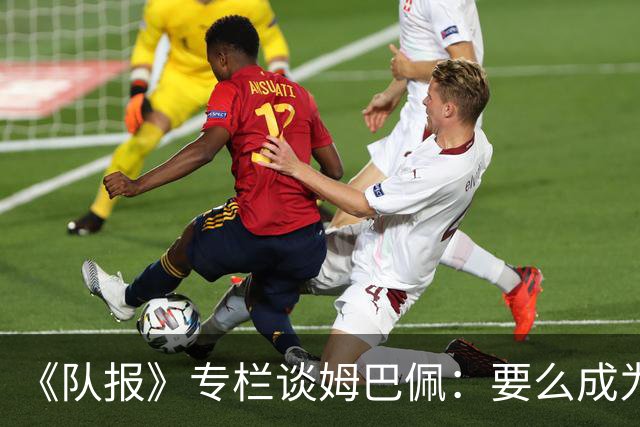 《队报》专栏谈姆巴佩：要么成为世界之王，要么被钉在耻辱柱上
