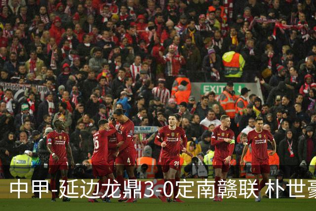 中甲-延边龙鼎3-0定南赣联 朴世豪、福布斯破门乔瓦尼造点+点射