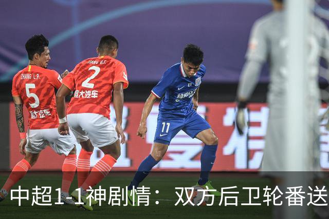 中超1-1神剧情：双方后卫轮番送大礼 争冠豪门惨遭爆冷 3连平+7轮2胜