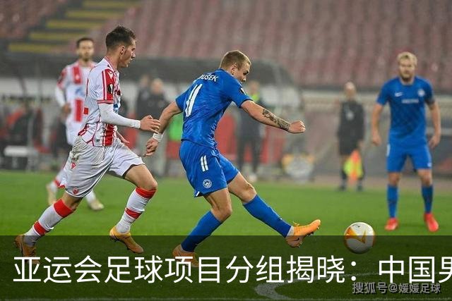 亚运会足球项目分组揭晓：中国男足落入“死亡之组”