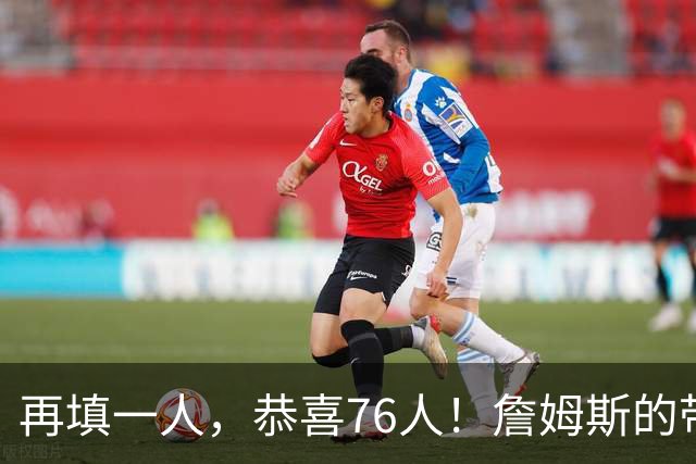 再填一人，恭喜76人！詹姆斯的带刀侍卫来了…