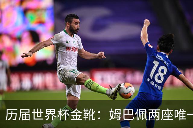 历届世界杯金靴：姆巴佩两座唯一一人，方丹13球纪录难打破