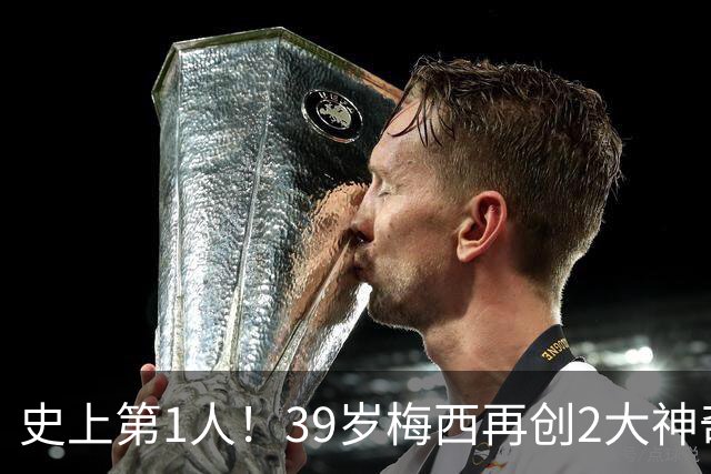 史上第1人！39岁梅西再创2大神奇历史：3次首发参加世界杯决赛