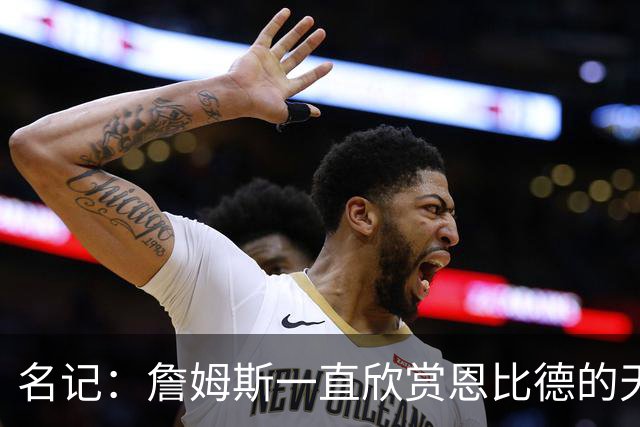 名记：詹姆斯一直欣赏恩比德的天赋与球商 但也对其出勤率有疑虑