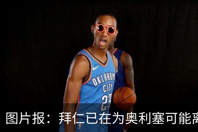 图片报：拜仁已在为奥利塞可能离队做准备，关注巴尔科拉