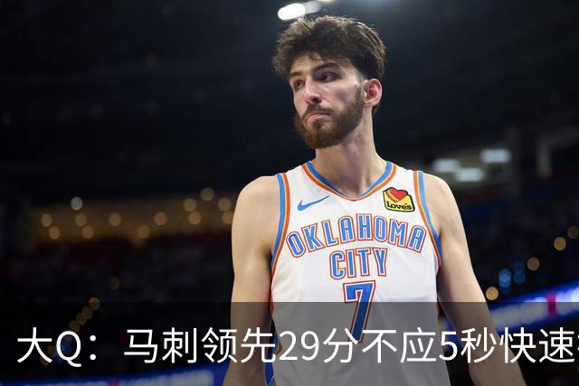 大Q：马刺领先29分不应5秒快速投篮 哈珀砍21分最后却拿不到球