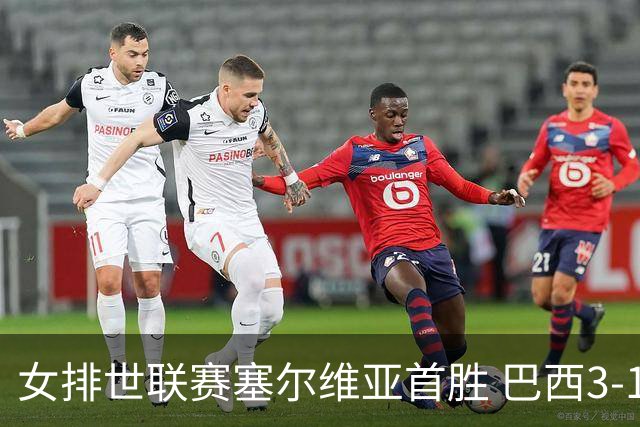 女排世联赛塞尔维亚首胜 巴西3-1挫美国实现3连胜
