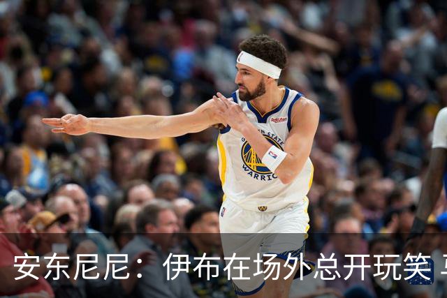 安东尼尼：伊布在场外总开玩笑 马尔蒂尼是榜样