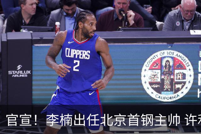 官宣！李楠出任北京首钢主帅 许利民担任总教练