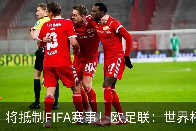 将抵制FIFA赛事！欧足联：世界杯是非卖品 它属于足球