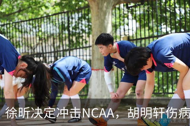 徐昕决定冲击NCAA，胡明轩伤病恢复良好，国青主教练重回广东
