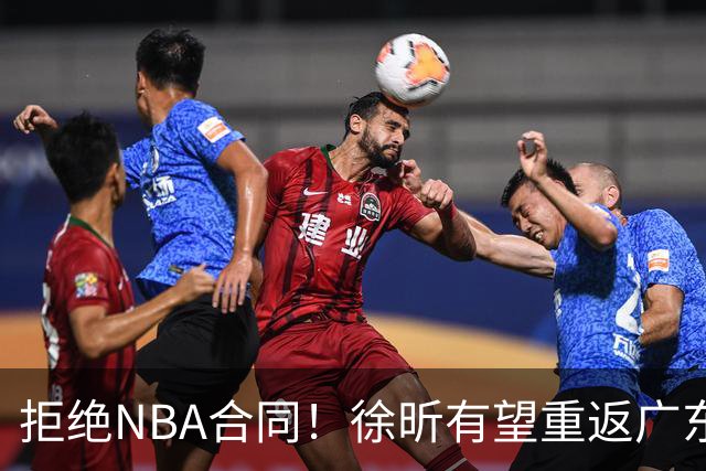 拒绝NBA合同！徐昕有望重返广东队，杜锋惨遭重大打击！