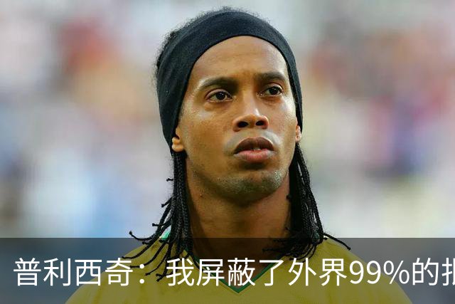 普利西奇：我屏蔽了外界99%的批评 站在美洲大陆就能感受到使命感