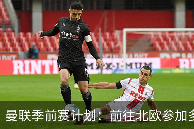 曼联季前赛计划：前往北欧参加多场热身赛，对阵马竞、PSG、米兰