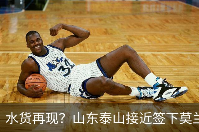 水货再现？山东泰山接近签下莫兰特，放弃西甲中场引发争议