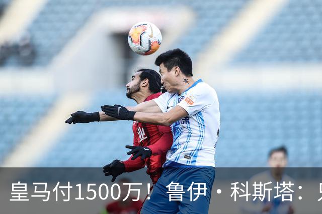 皇马付1500万！鲁伊·科斯塔：只有穆帅与本菲卡能付700万解约金
