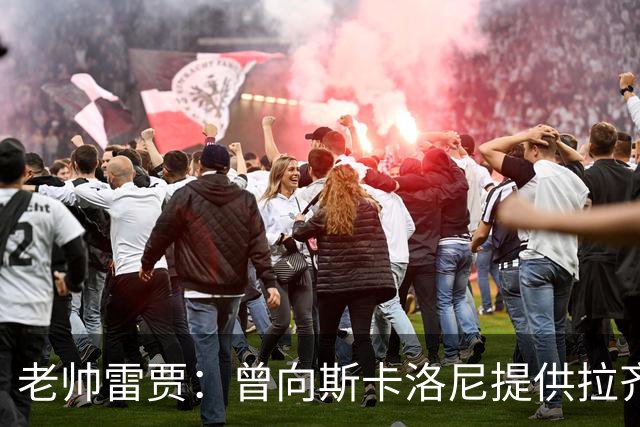 老帅雷贾：曾向斯卡洛尼提供拉齐奥帅位，但他忠于阿根廷