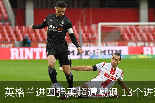 英格兰进四强英超遭嘲讽 13个进球竟无一出自第一联赛