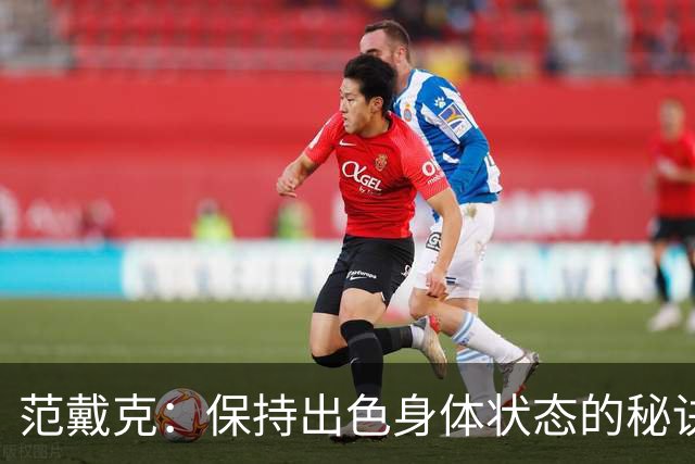 范戴克：保持出色身体状态的秘诀是自律，踢比赛是最好的事情