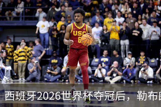 西班牙2026世界杯夺冠后，勒布朗自由球员赔率突变：热火44%概率领跑
