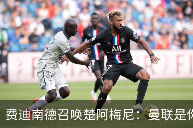 费迪南德召唤楚阿梅尼：曼联是你的唯一归宿，想成事的话就来吧！