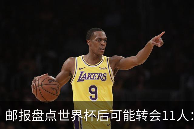 邮报盘点世界杯后可能转会11人：库库雷利亚、大马丁、麦卡等在列