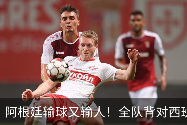 阿根廷输球又输人！全队背对西班牙捧杯时刻 加时赛后爆发群殴