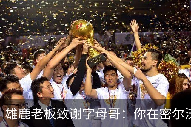 雄鹿老板致谢字母哥：你在密尔沃基地位不可动摇 永远的雄鹿人