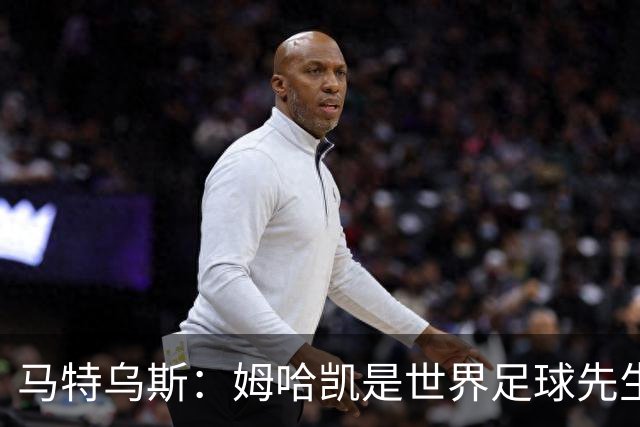 马特乌斯：姆哈凯是世界足球先生热门，梅西效力联赛无法与之相比