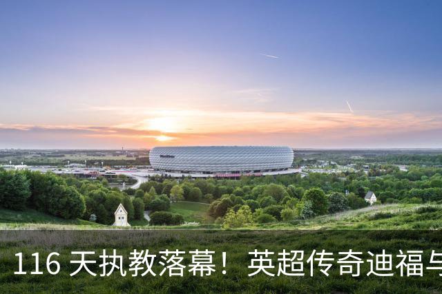 116 天执教落幕！英超传奇迪福与沃金协商解约，无缘新赛季