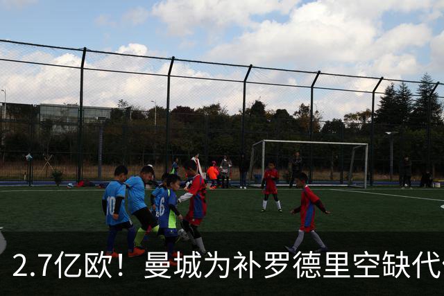 2.7亿欧！曼城为补罗德里空缺代价巨大 新赛季能否平稳过渡值得关注