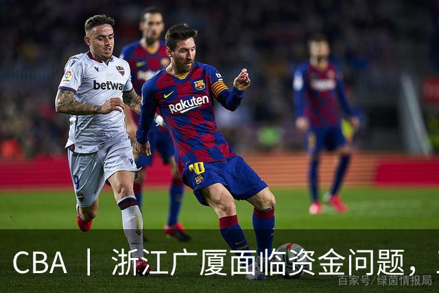 CBA 丨 浙江广厦面临资金问题，三年合同续约朱俊龙