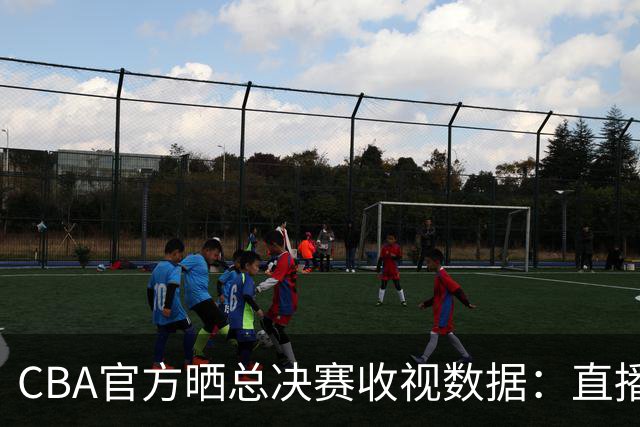 CBA官方晒总决赛收视数据：直播观看人次4.41亿 观看人数1.23亿