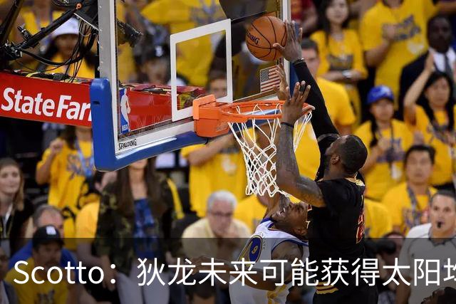 Scotto：狄龙未来可能获得太阳均薪2500万美元的续约合同